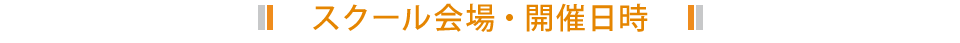 スクール会場・開催日時