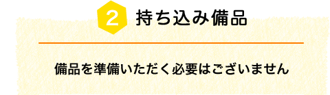 持ち込み備品 備品を準備いただく必要はございません